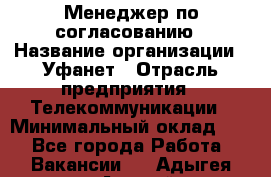 Менеджер по согласованию › Название организации ­ Уфанет › Отрасль предприятия ­ Телекоммуникации › Минимальный оклад ­ 1 - Все города Работа » Вакансии   . Адыгея респ.,Адыгейск г.